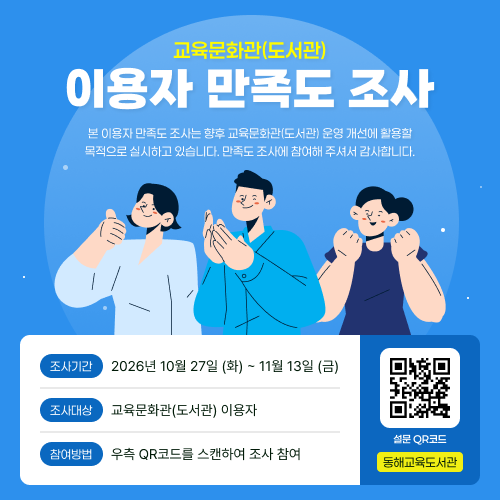 교육문화관(도서관)
이용자 만족도 조사
본 이용자 만족도 조사는 향후 교육문화관(도서관) 운영 개선에 활용할 목적으로 실시하고 있습니다.
만족도 조사에 참여해 주셔서 감사합니다.
조사기간: 2026년 10월 27일 (화) ~ 11월 13일 (금)
조사대상: 교육문화관(도서관) 이용자
참여방법: 우측 QR코드를 스캔하여 조사 참여