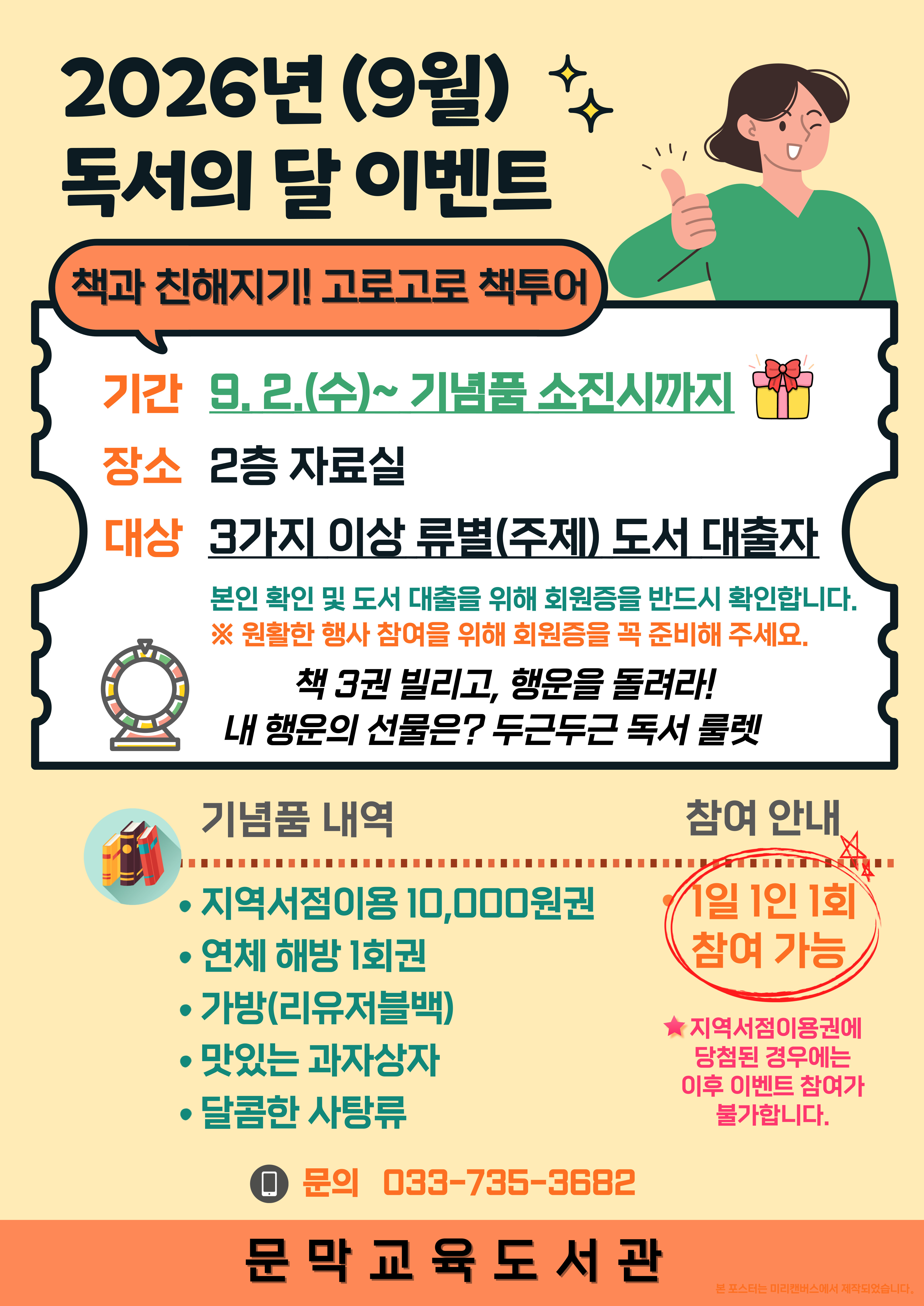 ２０２６년 독서의 달（９월）을 맞아 ９월 ２일 수요일부터 기념품 소진시까지 문막교육도서관 ２층 자료실에서 ３가지 이상 류별（주제） 도서 대출자를 대상으로 룰렛 이벤트를 진행합니다。본인 확인 및 도서 대출을 위해 회원증을 반드시 확인하며、 원활한 행사 참여를 위해 회원증을 꼭 준비해 주세요。 문의는 ０３３－７３５－３６８２로 해주시기 바랍니다。